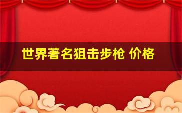 世界著名狙击步枪 价格